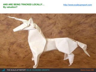 |THE SCALE-UP REPORT ON UK ECONOMIC GROWTH Sherry Coutu CBE
AND ARE BEING TRACKED LOCALLY…
By valuation?
http://www.scaleupreport.com
 