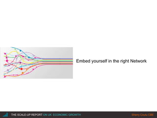 |THE SCALE-UP REPORT ON UK ECONOMIC GROWTH Sherry Coutu CBE
Embed yourself in the right Network
 