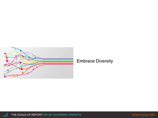 |THE SCALE-UP REPORT ON UK ECONOMIC GROWTH Sherry Coutu CBE
Embrace Diversity
 