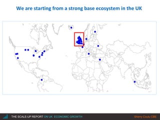 |THE SCALE-UP REPORT ON UK ECONOMIC GROWTH Sherry Coutu CBE
We are starting from a strong base ecosystem in the UK
 