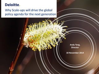 Why Scale-ups will drive the global
policy agenda for the next generation
Andy Tong,
Director
18 November 2014
 