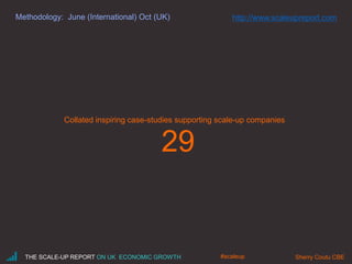 Methodology: June (International) Oct (UK)
29
Collated inspiring case-studies supporting scale-up companies
THE SCALE-UP REPORT ON UK ECONOMIC GROWTH Sherry Coutu CBE#scaleup
http://www.scaleupreport.com
 