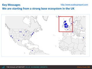 |THE SCALE-UP REPORT ON UK ECONOMIC GROWTH Sherry Coutu CBE
Key Messages
We are starting from a strong base ecosystem in the UK
http://www.scaleupreport.com
 