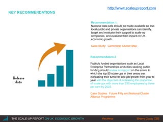 |THE SCALE-UP REPORT ON UK ECONOMIC GROWTH Sherry Coutu CBE
KEY RECOMMENDATIONS
Recommendation 1:
National data sets shoul...