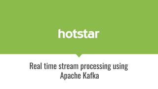 Real time stream processing using
Apache Kafka
 