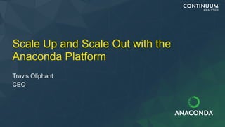 Scale Up and Scale Out with the
Anaconda Platform
Travis Oliphant
CEO
 