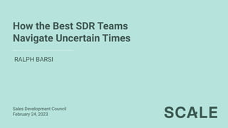How the Best SDR Teams
Navigate Uncertain Times
RALPH BARSI
Sales Development Council
February 24, 2023
 