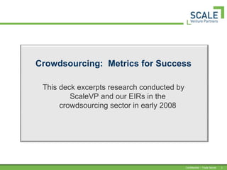 Crowdsourcing:  Metrics for Success This deck excerpts research conducted by ScaleVP and our EIRs in the crowdsourcing sector in early 2008 
