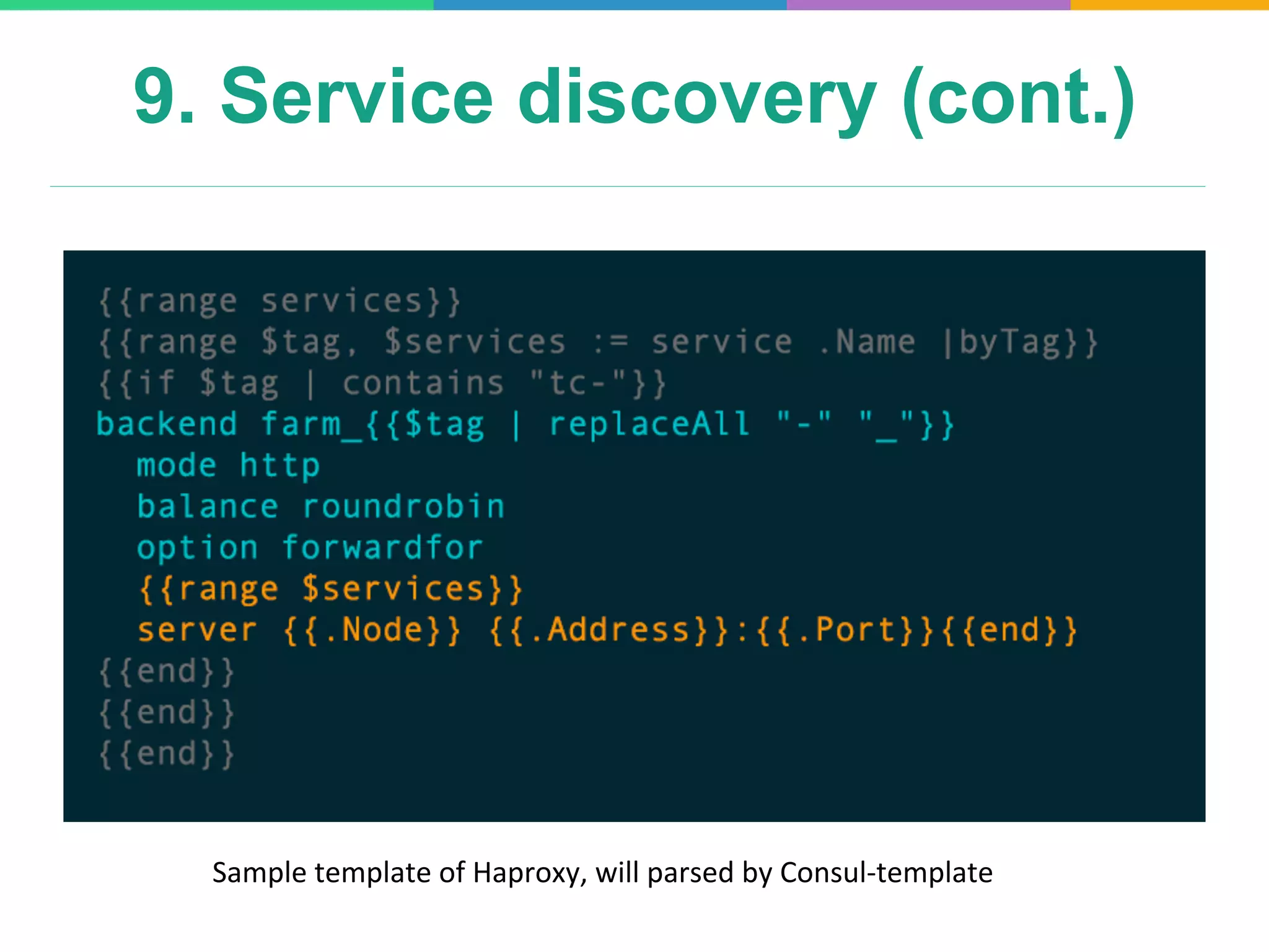 9. Service discovery (cont.)
Sample	
  template	
  of	
  Haproxy,	
  will	
  parsed	
  by	
  Consul-­‐template	
  
 