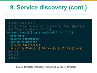 9. Service discovery (cont.)
Sample	
  template	
  of	
  Haproxy,	
  will	
  parsed	
  by	
  Consul-­‐template	
  
 