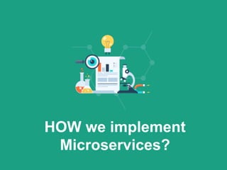 HOW we implement
Microservices?
 