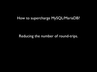 How to supercharge MySQL/MariaDB?

Reducing the number of round-trips.

 