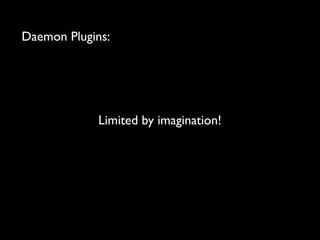 Daemon Plugins:

Limited by imagination!

 