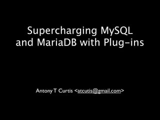 Supercharging MySQL
and MariaDB with Plug-ins

Antony T Curtis <atcutis@gmail.com>

 