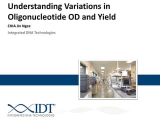 Understanding Variations in
Oligonucleotide OD and Yield
CHIA Jin Ngee
Integrated DNA Technologies

 