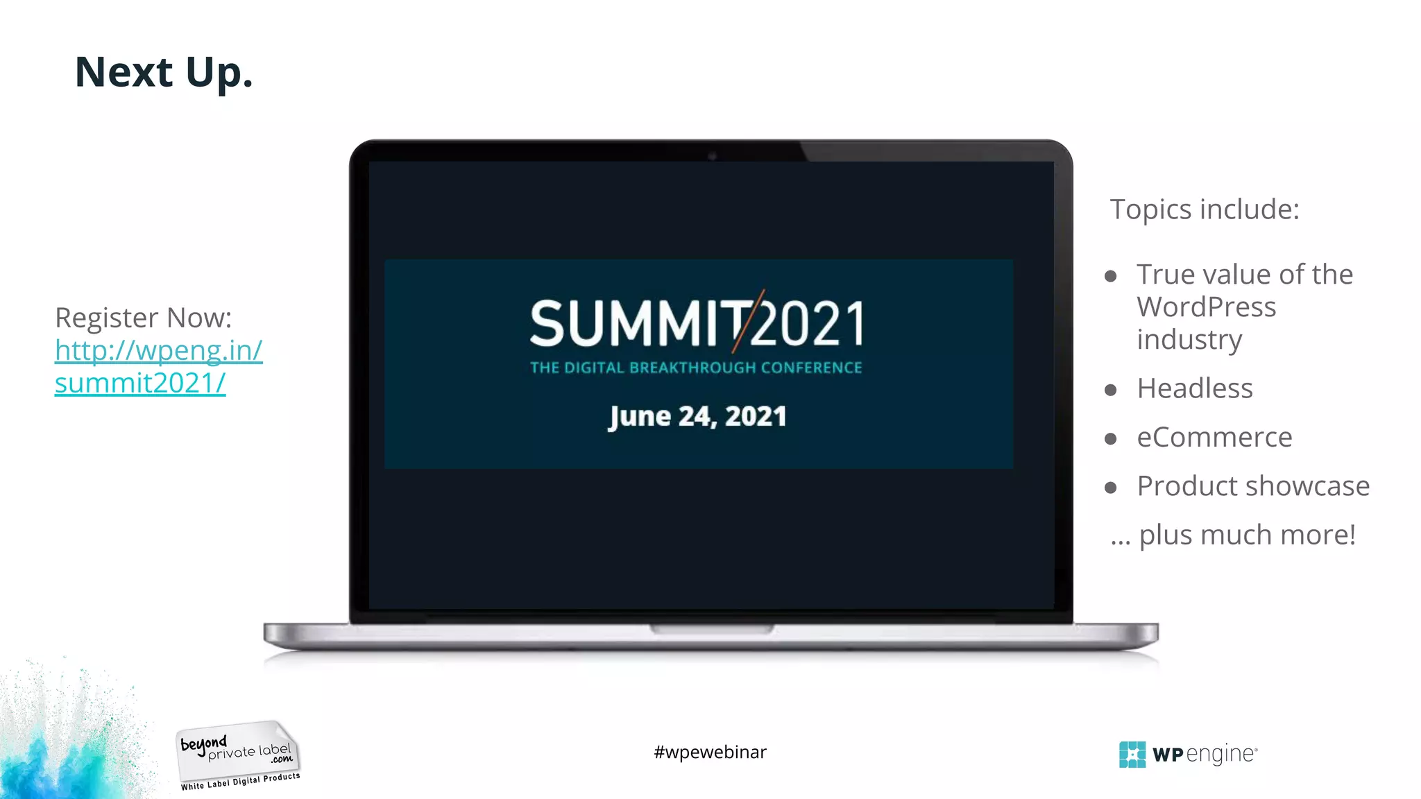 #wpewebinar
Next Up.
Register Now:
http://wpeng.in/
summit2021/
Topics include:
● True value of the
WordPress
industry
● Headless
● eCommerce
● Product showcase
… plus much more!
 