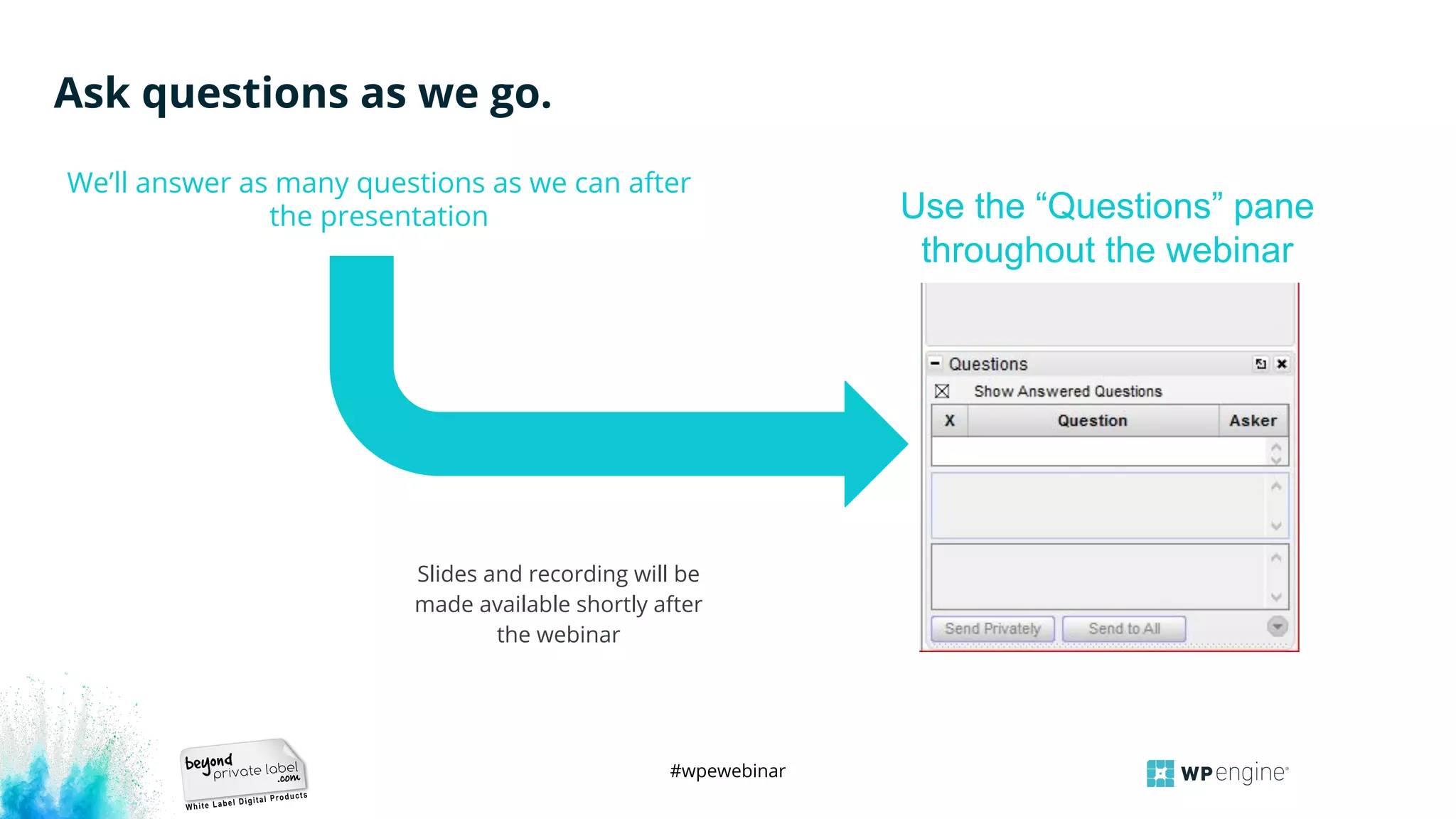 #wpewebinar
Ask questions as we go.
We’ll answer as many questions as we can after
the presentation
Slides and recording will be
made available shortly after
the webinar
Use the “Questions” pane
throughout the webinar
 