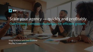 #wpewebinar
Vince Graziano and Dave Buettner
Beyond Private Label
Scale your agency — quickly and proﬁtably.
Overcoming common challenges for eﬃcient growth.
 
