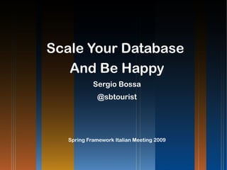 Scale Your Database
And Be Happy
Sergio Bossa
@sbtourist
Spring Framework Italian Meeting 2009
 