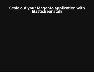 Scale out your Magento application with 
ElasticBeanstalk 
 