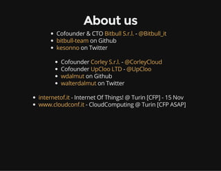 About us 
Cofounder & CTO - 
Bitbull S.r.l. @Bitbull_it 
bitbull-team 
on Github 
kesonno 
on Twitter 
Cofounder - 
Cofoun...