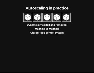 Autoscaling in practice 
Dynamically added and removed! 
Machine to Machine 
Closed-loop control system 
 