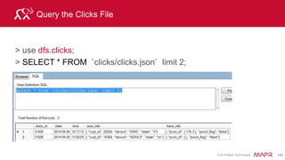 © 2015 MapR Technologies 209
Understanding the Explain plan
Business Scenario
• Understanding the Explain plan for this query
– Which device do customers who made orders use ?
SELECT t.user_info.device device, t.user_info.cust_id cust_id, o.order_id
FROM dfs.clicks.`clicks/clicks.json` t, hive.orders o
WHERE t.user_info.cust_id=o.cust_id ;
JOIN ON
HIVE ordersWeb log clicks
order_id month cust_id state Prod_id total
67212 June 10001 ca 909 13
70302 May 10004 ga 420 11
id date cust_id device state prod_id purch_flag
67212 June 10001 “iOS5” “ca” [174,2] false
 