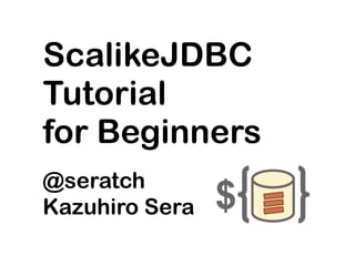 ScalikeJDBC
Tutorial
for Beginners
@seratch
Kazuhiro Sera
 