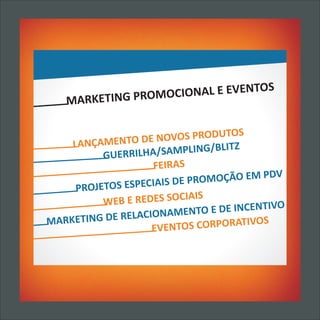 S
       RKETING PROMO CIONAL E EVENTO
   MA

                                  UTOS
    LANÇAMENTO    DE NOVOS PROD
                                /BLITZ
          GUER RILHA/SAMPLING
                    FEIRAS
                                        M PDV
                      IS DE PROMOÇÃO E
     PROJETOS ESPECIA
                           IAIS
          WEB E REDES SOC                   IVO
                      NAME  NTO E DE INCENT
MARKE TING DE RELACIO                  IVOS
                    EVE NTOS CORPORAT
 