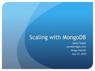 Scaling with MongoDB Aaron Staple aaron@10gen.com Mongo Seattle July 27, 2010 