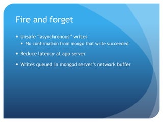 Fire and forgetUnsafe “asynchronous” writesNo confirmation from mongo that write succeededReduce latency at app serverWrites queued in mongod server’s network buffer