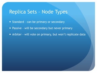 Replica Sets – Node TypesStandard – can be primary or secondaryPassive – will be secondary but never primaryArbiter – will vote on primary, but won’t replicate data