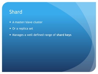 ShardA master/slave clusterOr a replica setManages a well defined range of shard keys