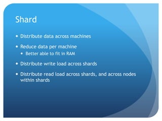 ShardDistribute data across machinesReduce data per machineBetter able to fit in RAMDistribute write load across shardsDistribute read load across shards, and across nodes within shards