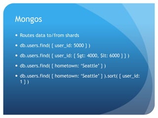 MongosRoutes data to/from shardsdb.users.find( { user_id: 5000 } )db.users.find( { user_id: { $gt: 4000, $lt: 6000 } } )db.users.find( { hometown: ‘Seattle’ } )db.users.find( { hometown: ‘Seattle’ } ).sort( { user_id: 1 } )