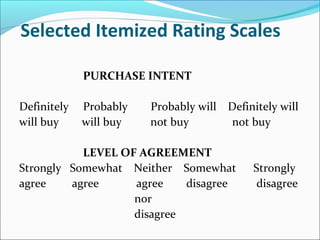 Selected Itemized Rating Scales
PURCHASE INTENT
Definitely Probably Probably will Definitely will
will buy will buy not buy not buy
LEVEL OF AGREEMENT
Strongly Somewhat Neither Somewhat Strongly
agree agree agree disagree disagree
nor
disagree
 