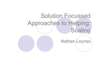 Solution Focussed
Approaches to Helping:
               Scaling
           Nathan Loynes
 