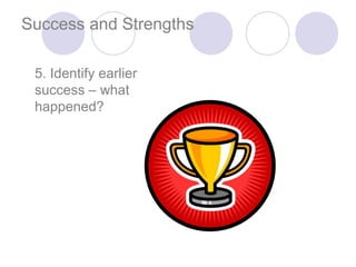 Success and Strengths

 5. Identify earlier
 success – what
 happened?
 