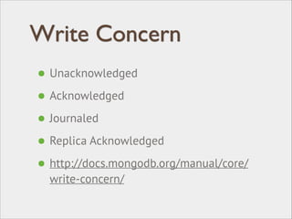 Write Concern
• Unacknowledged
• Acknowledged
• Journaled
• Replica Acknowledged
• http://docs.mongodb.org/manual/core/
write-concern/
 
