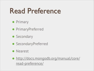 Read Preference
• Primary
• PrimaryPreferred
• Secondary
• SecondaryPreferred
• Nearest
• http://docs.mongodb.org/manual/core/
read-preference/
 