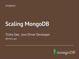 Trisha Gee, Java Driver Developer
#SVQMUG
Scaling MongoDB
@trisha_gee
 