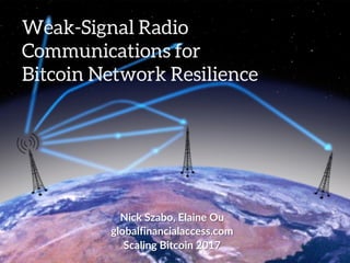 Weak-Signal Radio
Communications for
Bitcoin Network Resilience
Nick Szabo, Elaine Ou
globalfinancialaccess.com
Scaling Bitcoin 2017
 