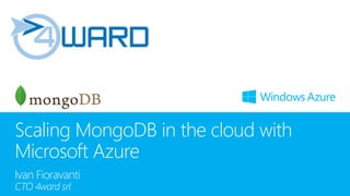 Scaling MongoDB in the cloud with
Microsoft Azure
Ivan Fioravanti
CTO 4ward srl
 