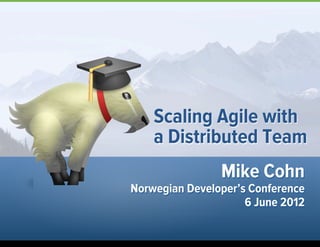 Mike Cohn
Norwegian Developer’s Conference
6 June 2012
Scaling Agile with
a Distributed Team
1
 