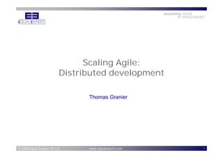 Scaling Agile:
                           Distributed development

                                 Thomas Granier




© 2006 Equal Experts Ltd Ltd
  2008               UK          www.equalexperts.com   1
 
