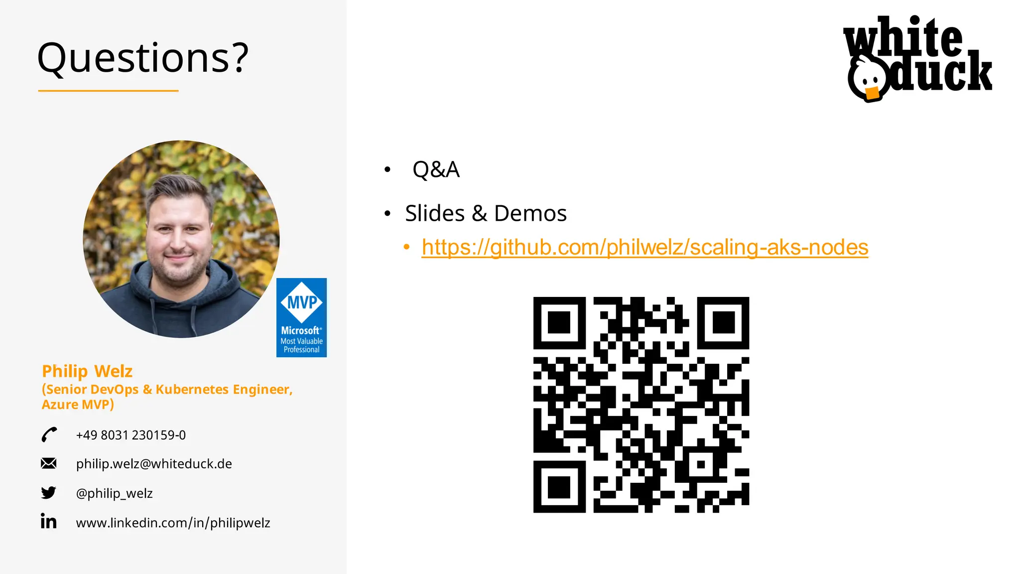 Philip Welz
(Senior DevOps & Kubernetes Engineer,
Azure MVP)
+49 8031 230159-0
philip.welz@whiteduck.de
@philip_welz
www.linkedin.com/in/philipwelz
Questions?
• Q&A
• Slides & Demos
• https://github.com/philwelz/scaling-aks-nodes
 