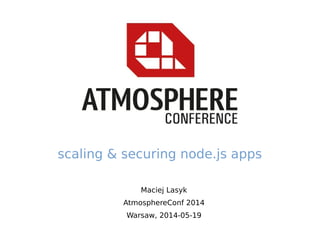 Maciej Lasyk
AtmosphereConf 2014
Warsaw, 2014-05-19
scaling & securing node.js apps
 