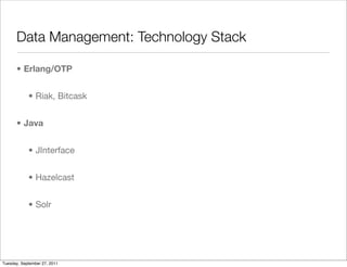 Data Management: Technology Stack

      • Erlang/OTP


            • Riak, Bitcask


      • Java


            • JInterface


            • Hazelcast


            • Solr




Tuesday, September 27, 2011
 