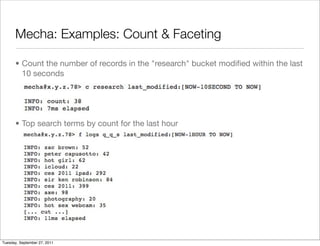 Mecha: Examples: Count & Faceting

      • Count the number of records in the "research" bucket modiﬁed within the last
        10 seconds




      • Top search terms by count for the last hour




Tuesday, September 27, 2011
 