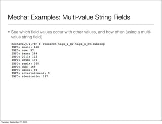 Mecha: Examples: Multi-value String Fields

      • See which ﬁeld values occur with other values, and how often (using a multi-
        value string ﬁeld)




Tuesday, September 27, 2011
 